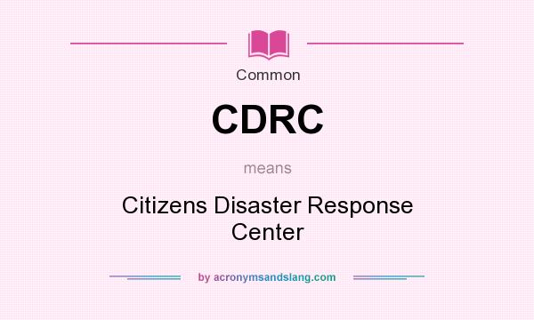 What does CDRC mean? It stands for Citizens Disaster Response Center