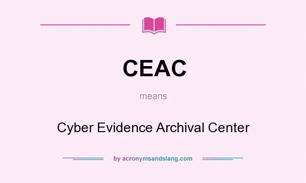 What does CEAC mean? It stands for Cyber Evidence Archival Center