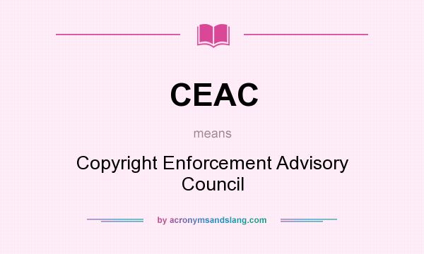 What does CEAC mean? It stands for Copyright Enforcement Advisory Council