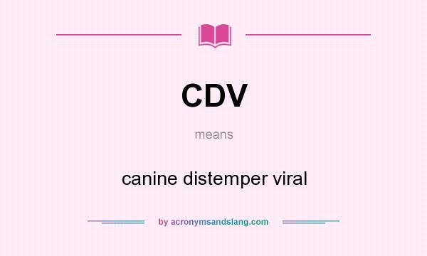 What does CDV mean? It stands for canine distemper viral