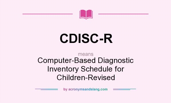 What does CDISC-R mean? It stands for Computer-Based Diagnostic Inventory Schedule for Children-Revised