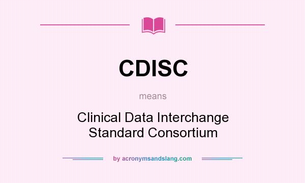 What does CDISC mean? It stands for Clinical Data Interchange Standard Consortium