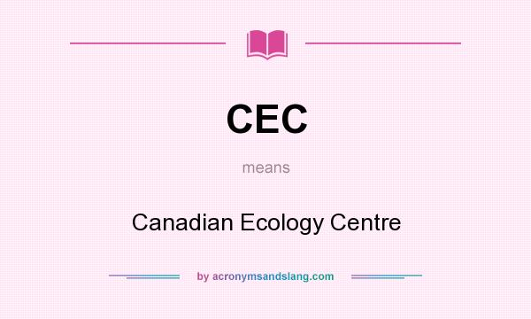 What does CEC mean? It stands for Canadian Ecology Centre