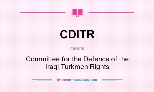 What does CDITR mean? It stands for Committee for the Defence of the Iraqi Turkmen Rights