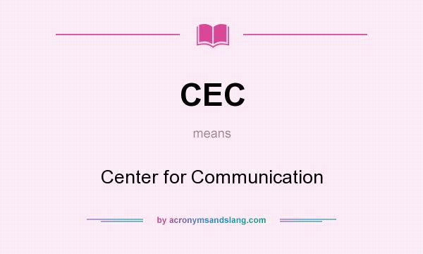 What does CEC mean? It stands for Center for Communication