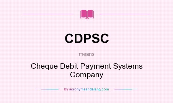 What does CDPSC mean? It stands for Cheque Debit Payment Systems Company