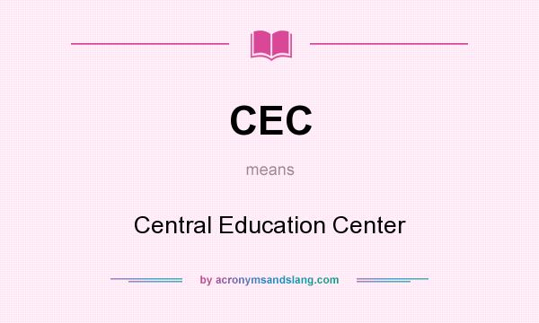 What does CEC mean? It stands for Central Education Center