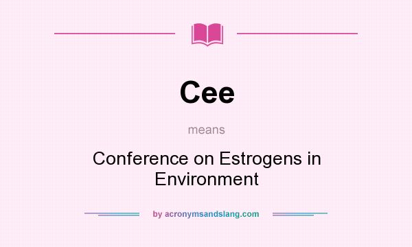 What does Cee mean? It stands for Conference on Estrogens in Environment