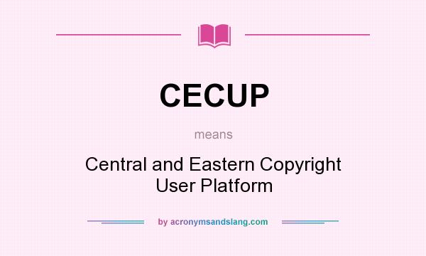 What does CECUP mean? It stands for Central and Eastern Copyright User Platform
