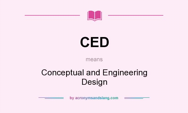 What does CED mean? It stands for Conceptual and Engineering Design