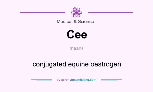 What does Cee mean? It stands for conjugated equine oestrogen
