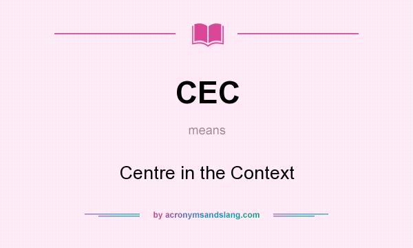 What does CEC mean? It stands for Centre in the Context