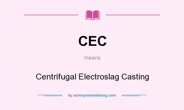 What does CEC mean? It stands for Centrifugal Electroslag Casting