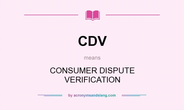 What does CDV mean? It stands for CONSUMER DISPUTE VERIFICATION
