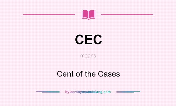 What does CEC mean? It stands for Cent of the Cases