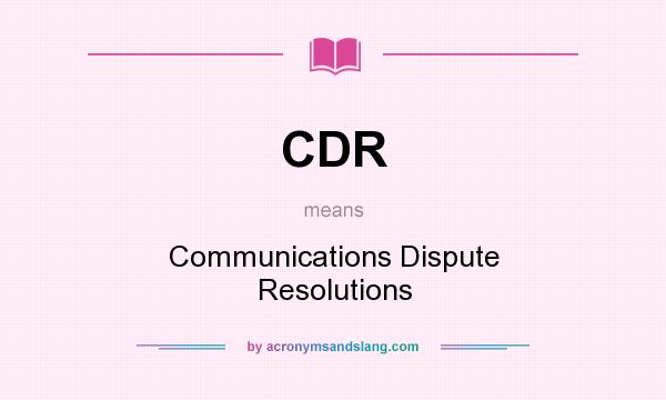What does CDR mean? It stands for Communications Dispute Resolutions