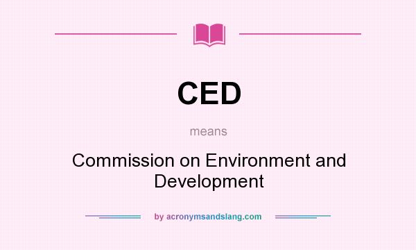 What does CED mean? It stands for Commission on Environment and Development