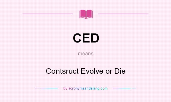 What does CED mean? It stands for Contsruct Evolve or Die
