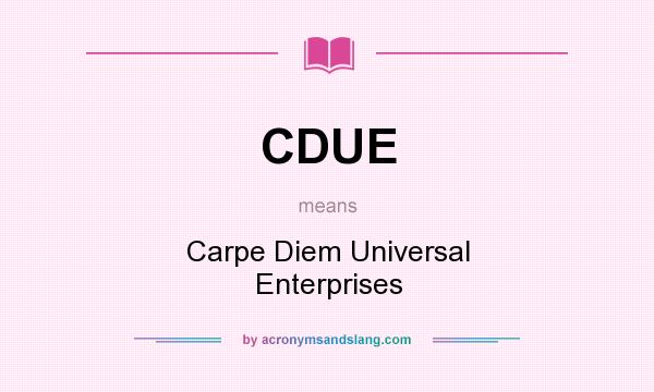 What does CDUE mean? It stands for Carpe Diem Universal Enterprises