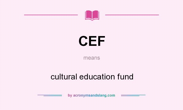 What does CEF mean? It stands for cultural education fund