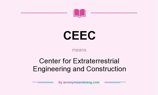 What does CEEC mean? It stands for Center for Extraterrestrial Engineering and Construction