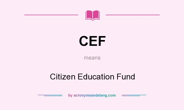 What does CEF mean? It stands for Citizen Education Fund