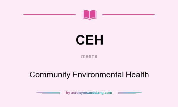 What does CEH mean? It stands for Community Environmental Health
