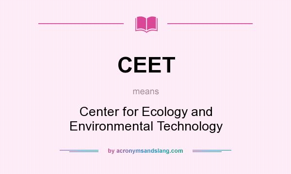 What does CEET mean? It stands for Center for Ecology and Environmental Technology