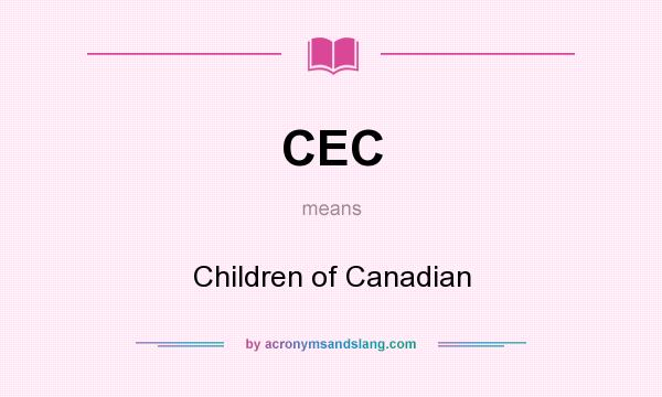 What does CEC mean? It stands for Children of Canadian