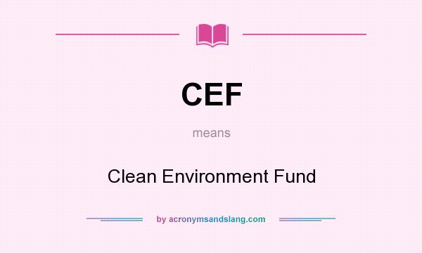 What does CEF mean? It stands for Clean Environment Fund