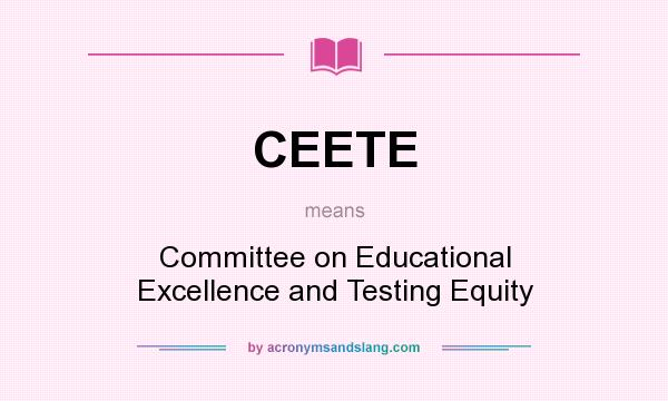 What does CEETE mean? It stands for Committee on Educational Excellence and Testing Equity