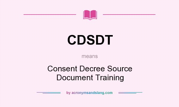 What does CDSDT mean? It stands for Consent Decree Source Document Training