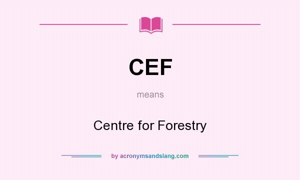 What does CEF mean? It stands for Centre for Forestry