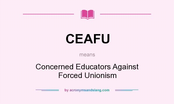 What does CEAFU mean? It stands for Concerned Educators Against Forced Unionism