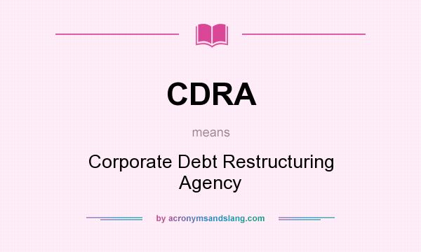What does CDRA mean? It stands for Corporate Debt Restructuring Agency