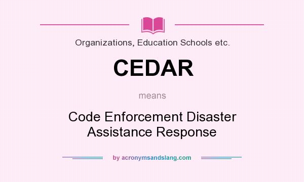 What does CEDAR mean? It stands for Code Enforcement Disaster Assistance Response