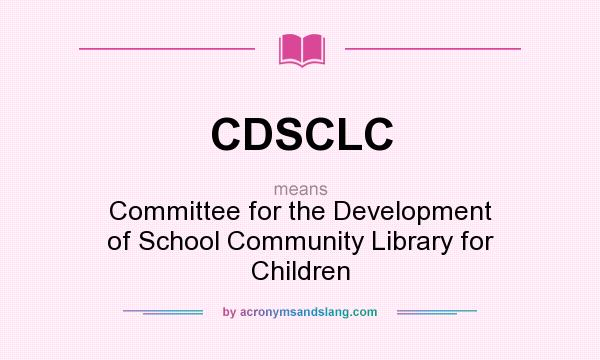 What does CDSCLC mean? It stands for Committee for the Development of School Community Library for Children