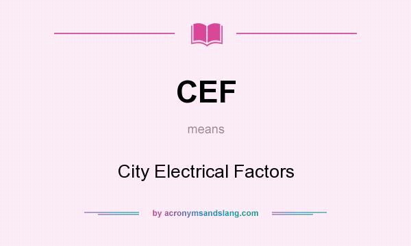 What does CEF mean? It stands for City Electrical Factors
