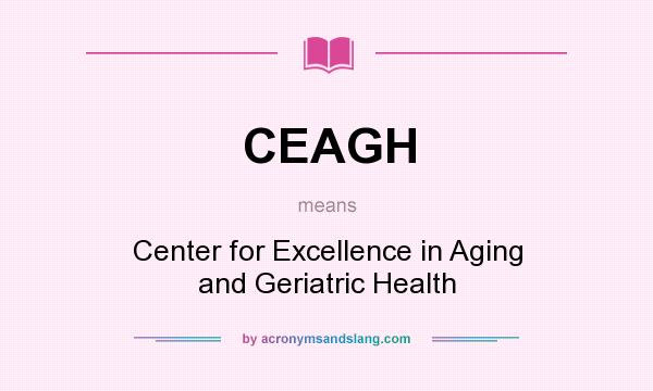 What does CEAGH mean? It stands for Center for Excellence in Aging and Geriatric Health