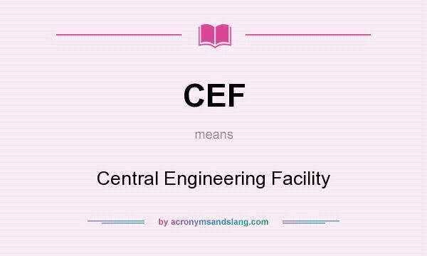 What does CEF mean? It stands for Central Engineering Facility