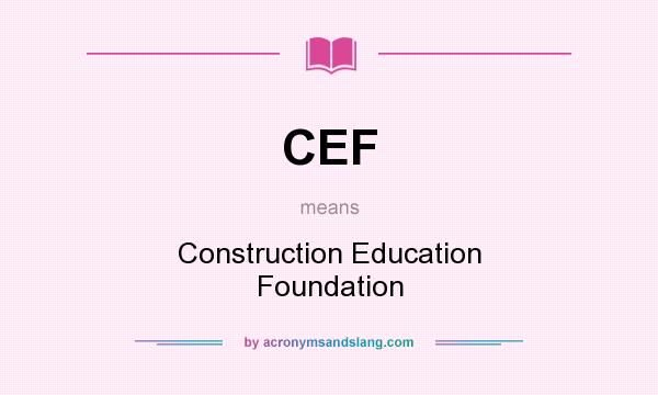 What does CEF mean? It stands for Construction Education Foundation