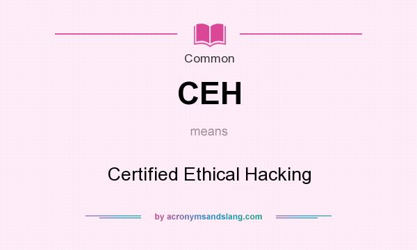 What does CEH mean? It stands for Certified Ethical Hacking