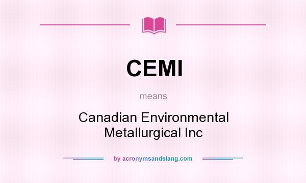 What does CEMI mean? It stands for Canadian Environmental Metallurgical Inc