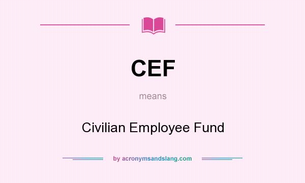 What does CEF mean? It stands for Civilian Employee Fund