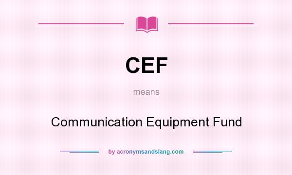 What does CEF mean? It stands for Communication Equipment Fund