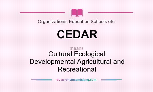 What does CEDAR mean? It stands for Cultural Ecological Developmental Agricultural and Recreational