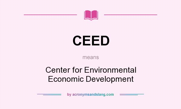 What does CEED mean? It stands for Center for Environmental Economic Development