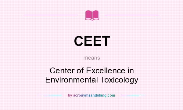 What does CEET mean? It stands for Center of Excellence in Environmental Toxicology