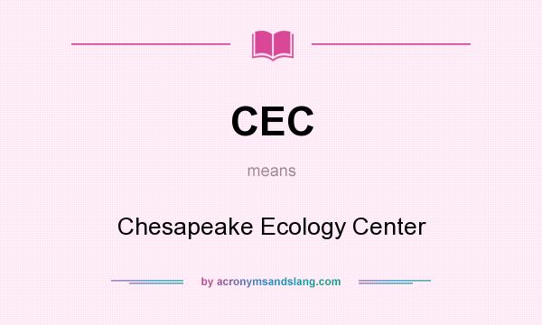 What does CEC mean? It stands for Chesapeake Ecology Center