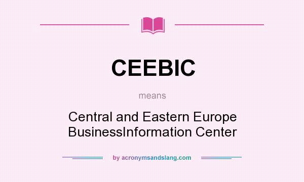 What does CEEBIC mean? It stands for Central and Eastern Europe BusinessInformation Center